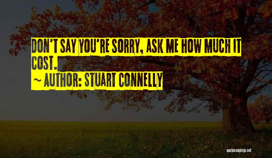 Stuart Connelly Quotes: Don't Say You're Sorry, Ask Me How Much It Cost.