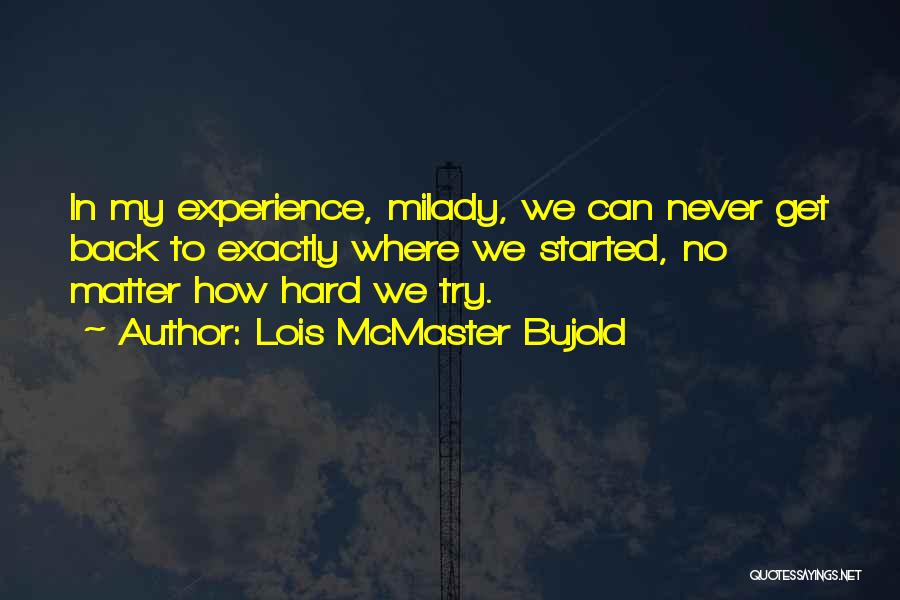 Lois McMaster Bujold Quotes: In My Experience, Milady, We Can Never Get Back To Exactly Where We Started, No Matter How Hard We Try.