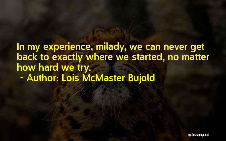 Lois McMaster Bujold Quotes: In My Experience, Milady, We Can Never Get Back To Exactly Where We Started, No Matter How Hard We Try.