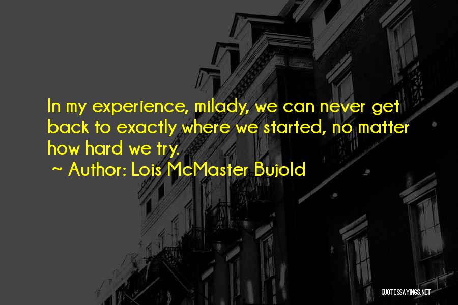 Lois McMaster Bujold Quotes: In My Experience, Milady, We Can Never Get Back To Exactly Where We Started, No Matter How Hard We Try.