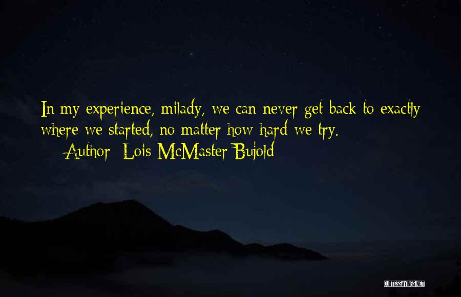 Lois McMaster Bujold Quotes: In My Experience, Milady, We Can Never Get Back To Exactly Where We Started, No Matter How Hard We Try.
