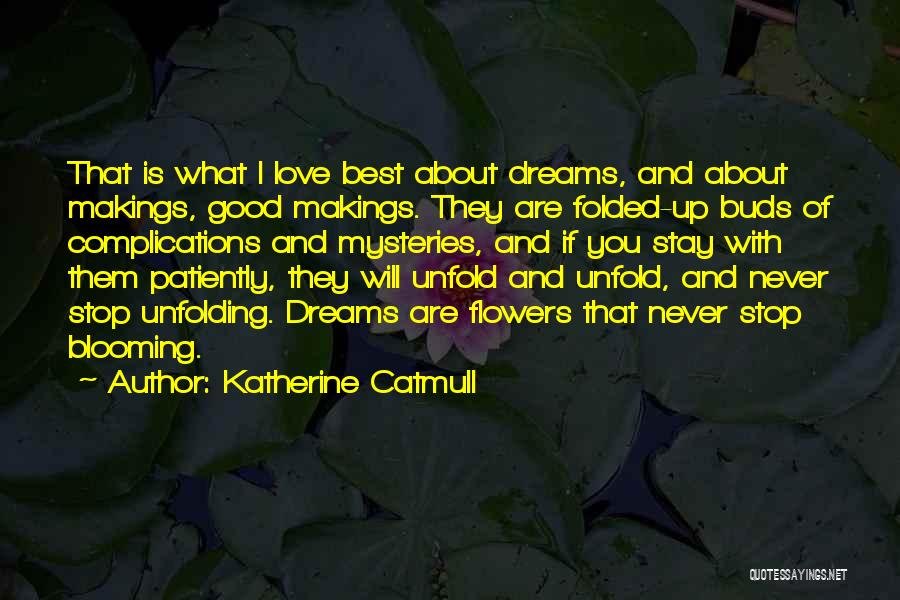 Katherine Catmull Quotes: That Is What I Love Best About Dreams, And About Makings, Good Makings. They Are Folded-up Buds Of Complications And