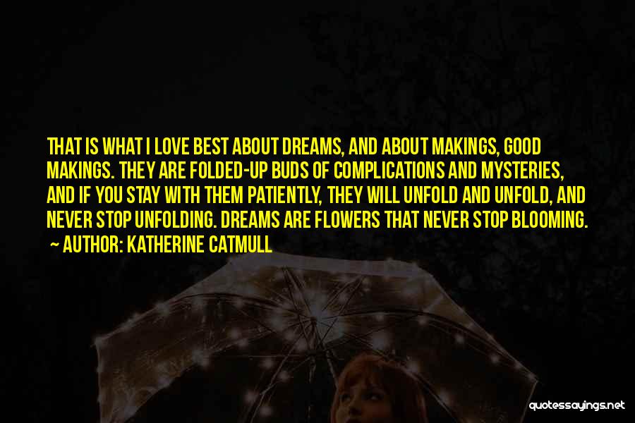 Katherine Catmull Quotes: That Is What I Love Best About Dreams, And About Makings, Good Makings. They Are Folded-up Buds Of Complications And