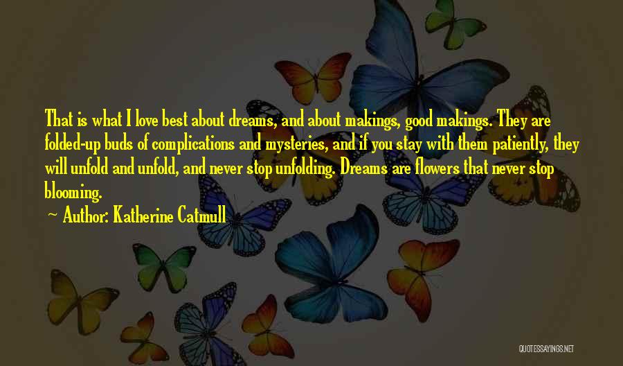 Katherine Catmull Quotes: That Is What I Love Best About Dreams, And About Makings, Good Makings. They Are Folded-up Buds Of Complications And