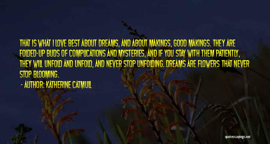 Katherine Catmull Quotes: That Is What I Love Best About Dreams, And About Makings, Good Makings. They Are Folded-up Buds Of Complications And