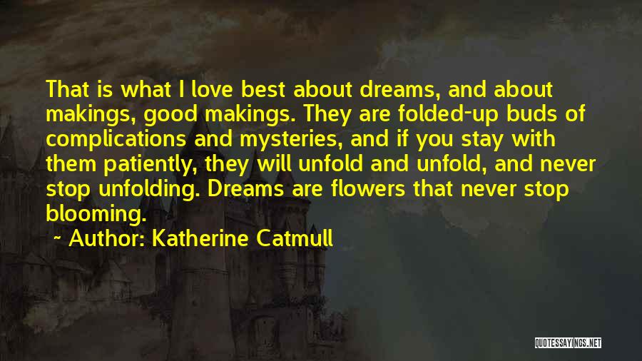 Katherine Catmull Quotes: That Is What I Love Best About Dreams, And About Makings, Good Makings. They Are Folded-up Buds Of Complications And