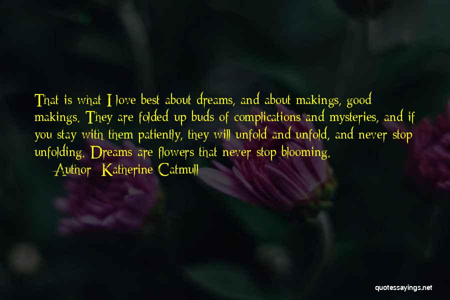 Katherine Catmull Quotes: That Is What I Love Best About Dreams, And About Makings, Good Makings. They Are Folded-up Buds Of Complications And