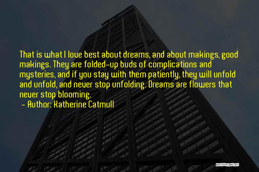 Katherine Catmull Quotes: That Is What I Love Best About Dreams, And About Makings, Good Makings. They Are Folded-up Buds Of Complications And