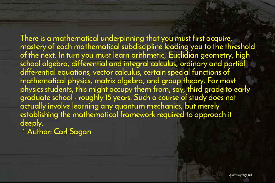 Carl Sagan Quotes: There Is A Mathematical Underpinning That You Must First Acquire, Mastery Of Each Mathematical Subdiscipline Leading You To The Threshold