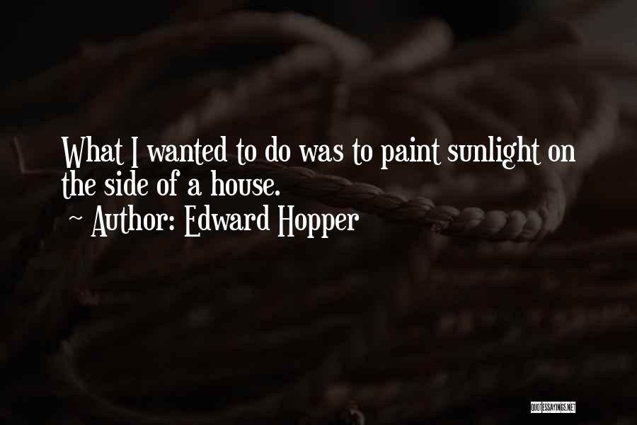 Edward Hopper Quotes: What I Wanted To Do Was To Paint Sunlight On The Side Of A House.