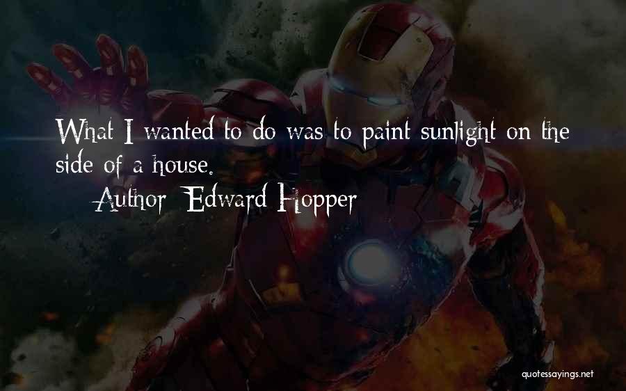 Edward Hopper Quotes: What I Wanted To Do Was To Paint Sunlight On The Side Of A House.