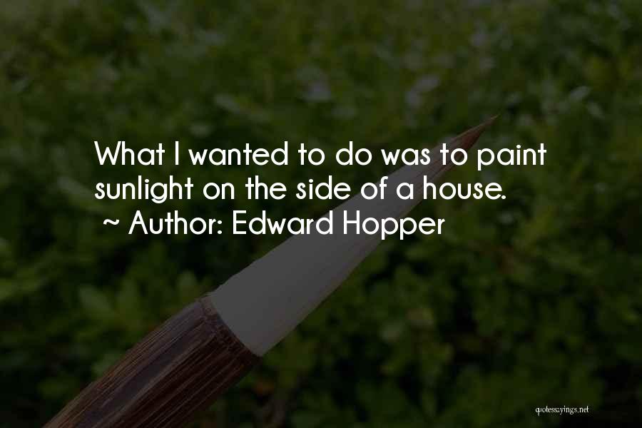 Edward Hopper Quotes: What I Wanted To Do Was To Paint Sunlight On The Side Of A House.