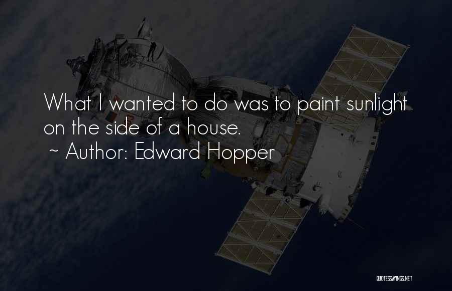 Edward Hopper Quotes: What I Wanted To Do Was To Paint Sunlight On The Side Of A House.