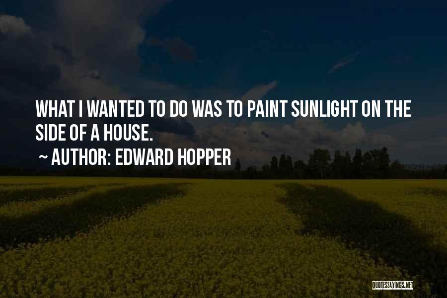 Edward Hopper Quotes: What I Wanted To Do Was To Paint Sunlight On The Side Of A House.