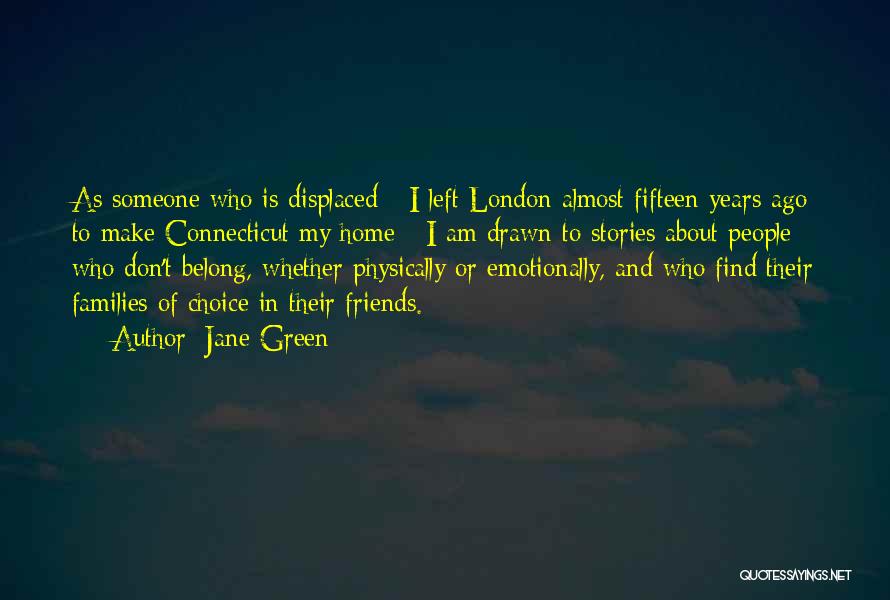 Jane Green Quotes: As Someone Who Is Displaced - I Left London Almost Fifteen Years Ago To Make Connecticut My Home - I