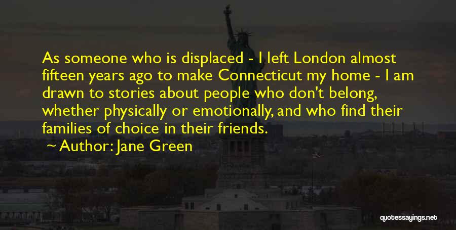 Jane Green Quotes: As Someone Who Is Displaced - I Left London Almost Fifteen Years Ago To Make Connecticut My Home - I