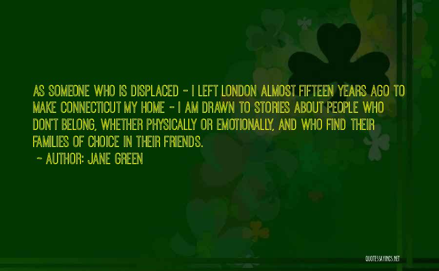 Jane Green Quotes: As Someone Who Is Displaced - I Left London Almost Fifteen Years Ago To Make Connecticut My Home - I