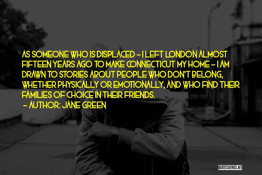 Jane Green Quotes: As Someone Who Is Displaced - I Left London Almost Fifteen Years Ago To Make Connecticut My Home - I