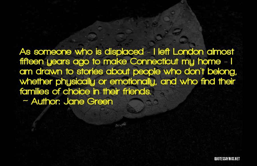 Jane Green Quotes: As Someone Who Is Displaced - I Left London Almost Fifteen Years Ago To Make Connecticut My Home - I