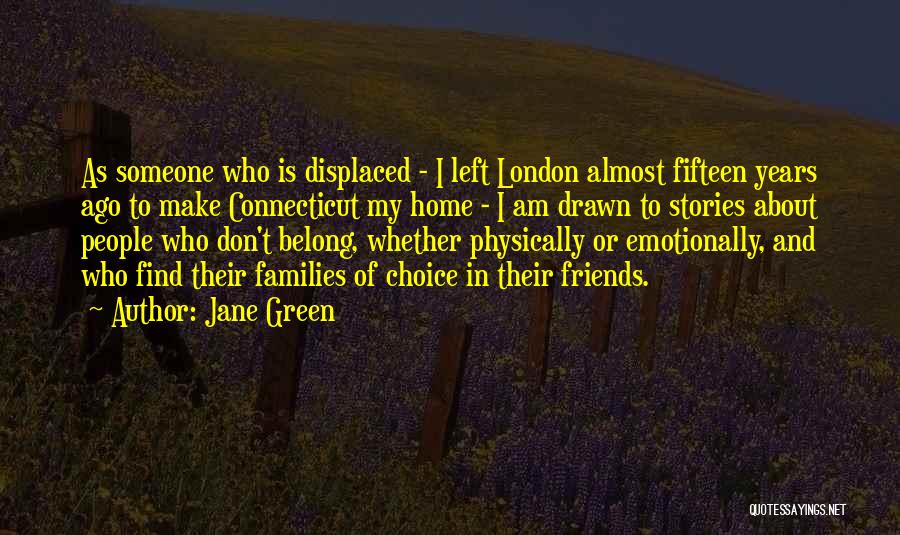 Jane Green Quotes: As Someone Who Is Displaced - I Left London Almost Fifteen Years Ago To Make Connecticut My Home - I