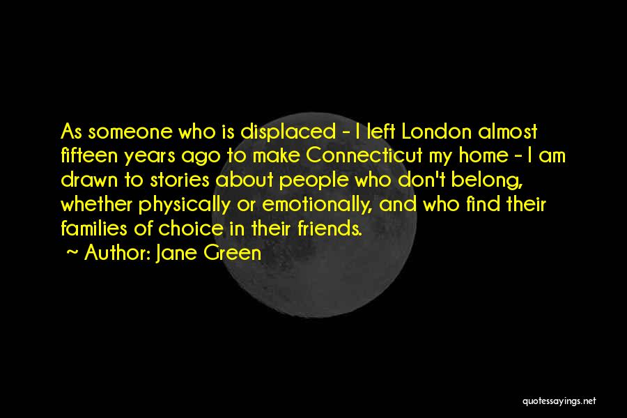 Jane Green Quotes: As Someone Who Is Displaced - I Left London Almost Fifteen Years Ago To Make Connecticut My Home - I