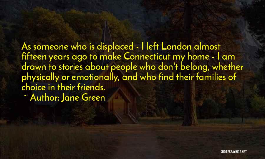 Jane Green Quotes: As Someone Who Is Displaced - I Left London Almost Fifteen Years Ago To Make Connecticut My Home - I