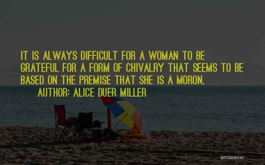 Alice Duer Miller Quotes: It Is Always Difficult For A Woman To Be Grateful For A Form Of Chivalry That Seems To Be Based
