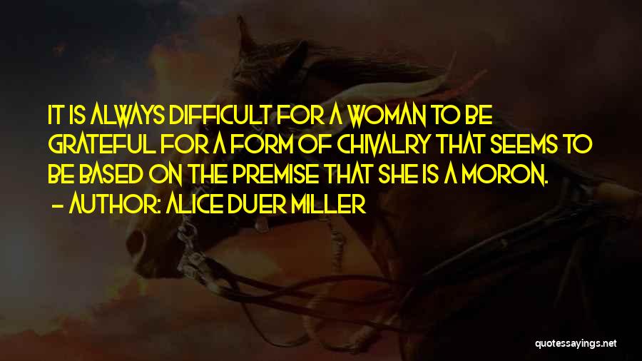 Alice Duer Miller Quotes: It Is Always Difficult For A Woman To Be Grateful For A Form Of Chivalry That Seems To Be Based