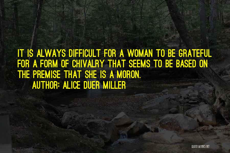 Alice Duer Miller Quotes: It Is Always Difficult For A Woman To Be Grateful For A Form Of Chivalry That Seems To Be Based