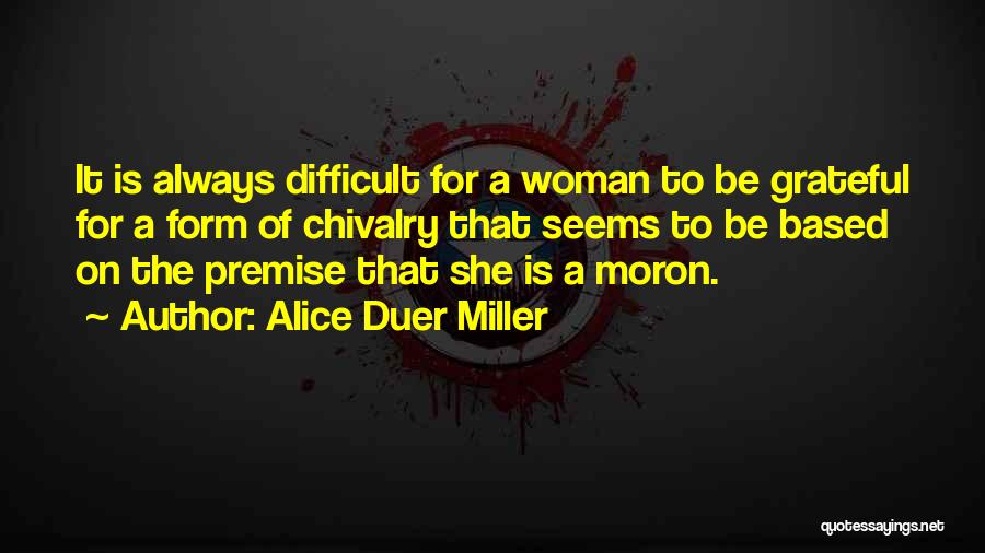 Alice Duer Miller Quotes: It Is Always Difficult For A Woman To Be Grateful For A Form Of Chivalry That Seems To Be Based