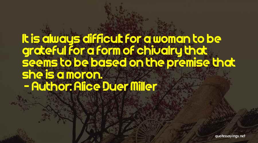 Alice Duer Miller Quotes: It Is Always Difficult For A Woman To Be Grateful For A Form Of Chivalry That Seems To Be Based