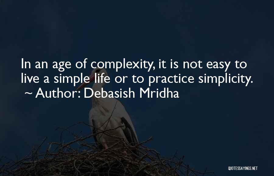 Debasish Mridha Quotes: In An Age Of Complexity, It Is Not Easy To Live A Simple Life Or To Practice Simplicity.