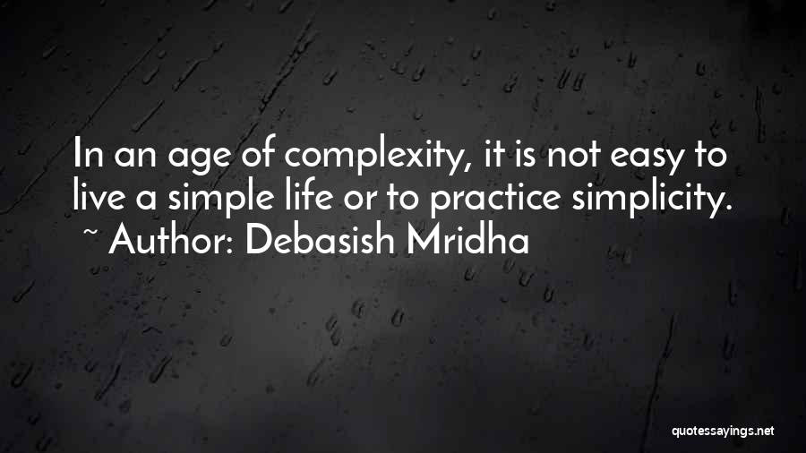 Debasish Mridha Quotes: In An Age Of Complexity, It Is Not Easy To Live A Simple Life Or To Practice Simplicity.