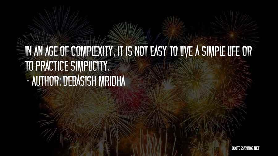Debasish Mridha Quotes: In An Age Of Complexity, It Is Not Easy To Live A Simple Life Or To Practice Simplicity.