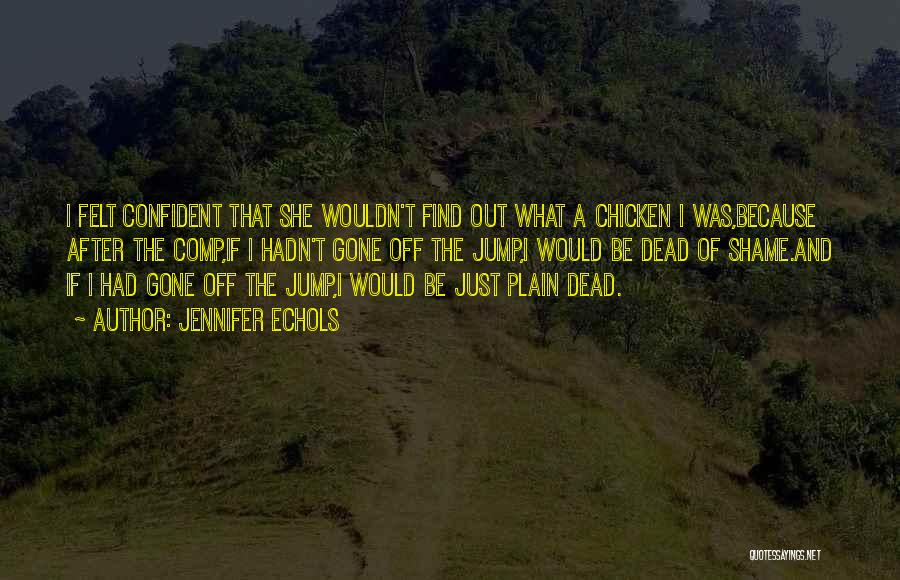 Jennifer Echols Quotes: I Felt Confident That She Wouldn't Find Out What A Chicken I Was,because After The Comp,if I Hadn't Gone Off