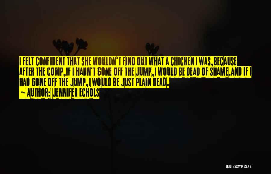 Jennifer Echols Quotes: I Felt Confident That She Wouldn't Find Out What A Chicken I Was,because After The Comp,if I Hadn't Gone Off