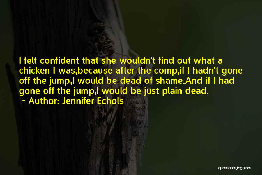 Jennifer Echols Quotes: I Felt Confident That She Wouldn't Find Out What A Chicken I Was,because After The Comp,if I Hadn't Gone Off