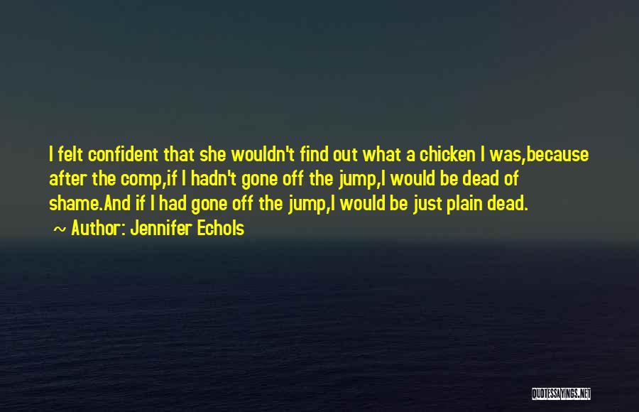 Jennifer Echols Quotes: I Felt Confident That She Wouldn't Find Out What A Chicken I Was,because After The Comp,if I Hadn't Gone Off