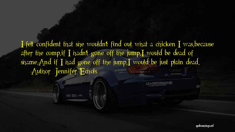 Jennifer Echols Quotes: I Felt Confident That She Wouldn't Find Out What A Chicken I Was,because After The Comp,if I Hadn't Gone Off