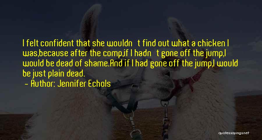 Jennifer Echols Quotes: I Felt Confident That She Wouldn't Find Out What A Chicken I Was,because After The Comp,if I Hadn't Gone Off