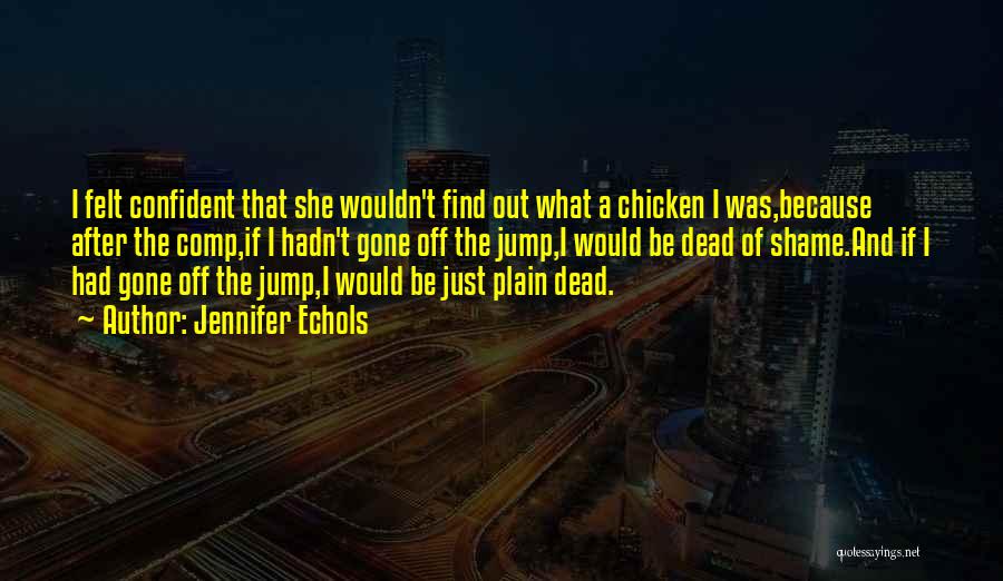 Jennifer Echols Quotes: I Felt Confident That She Wouldn't Find Out What A Chicken I Was,because After The Comp,if I Hadn't Gone Off