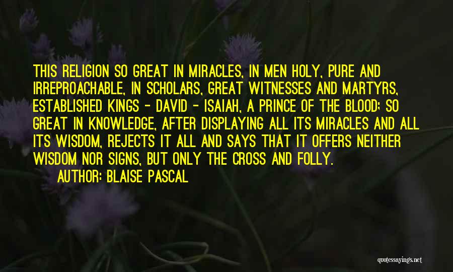 Blaise Pascal Quotes: This Religion So Great In Miracles, In Men Holy, Pure And Irreproachable, In Scholars, Great Witnesses And Martyrs, Established Kings