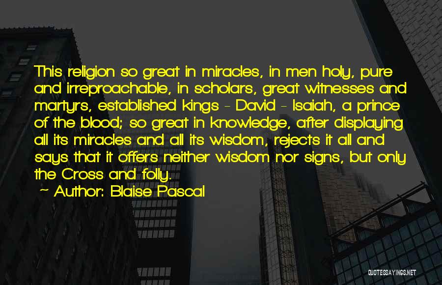 Blaise Pascal Quotes: This Religion So Great In Miracles, In Men Holy, Pure And Irreproachable, In Scholars, Great Witnesses And Martyrs, Established Kings