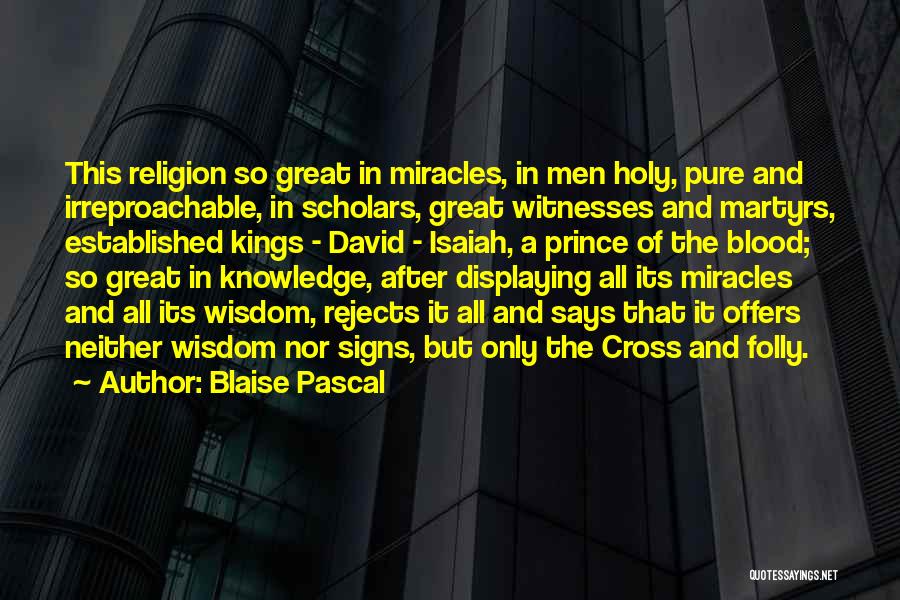 Blaise Pascal Quotes: This Religion So Great In Miracles, In Men Holy, Pure And Irreproachable, In Scholars, Great Witnesses And Martyrs, Established Kings