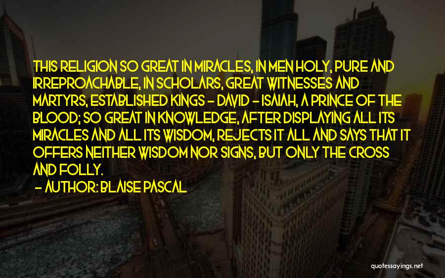 Blaise Pascal Quotes: This Religion So Great In Miracles, In Men Holy, Pure And Irreproachable, In Scholars, Great Witnesses And Martyrs, Established Kings