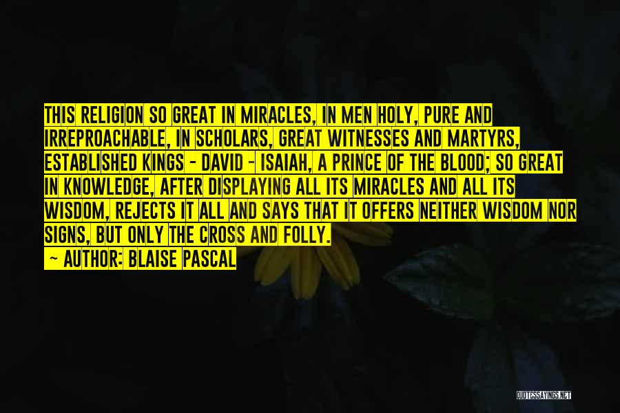 Blaise Pascal Quotes: This Religion So Great In Miracles, In Men Holy, Pure And Irreproachable, In Scholars, Great Witnesses And Martyrs, Established Kings