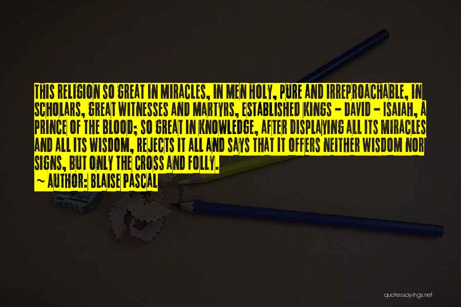 Blaise Pascal Quotes: This Religion So Great In Miracles, In Men Holy, Pure And Irreproachable, In Scholars, Great Witnesses And Martyrs, Established Kings