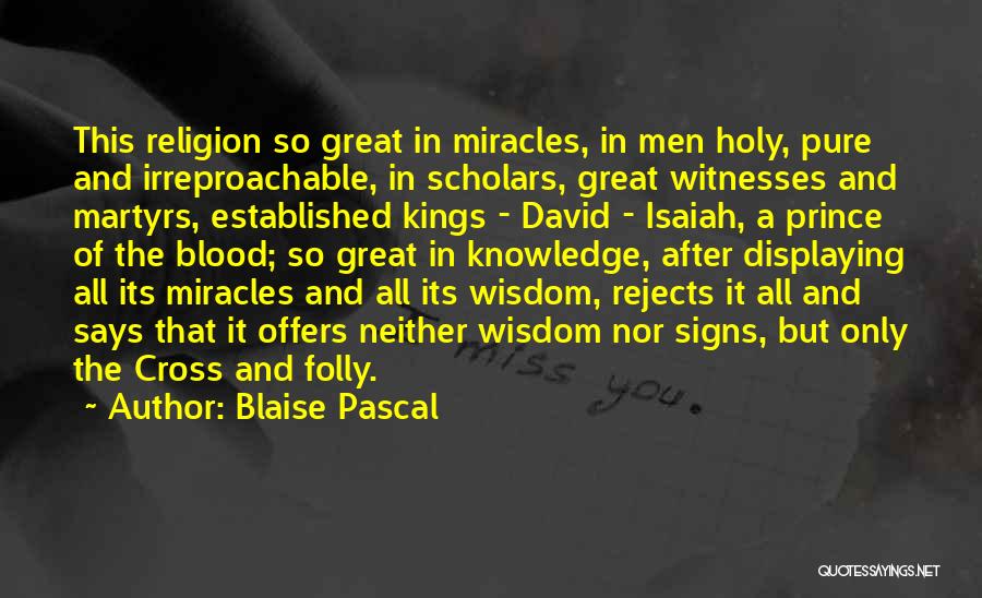 Blaise Pascal Quotes: This Religion So Great In Miracles, In Men Holy, Pure And Irreproachable, In Scholars, Great Witnesses And Martyrs, Established Kings