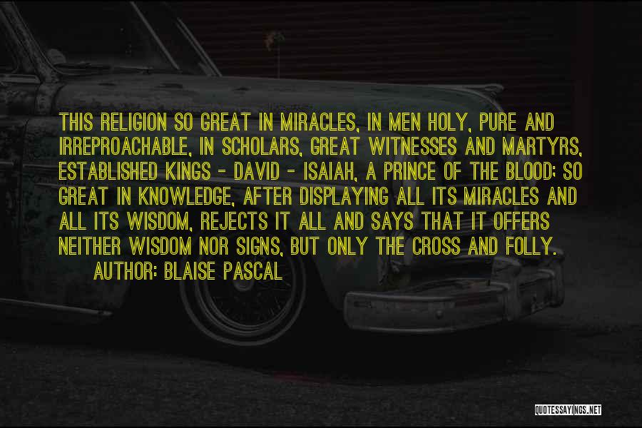 Blaise Pascal Quotes: This Religion So Great In Miracles, In Men Holy, Pure And Irreproachable, In Scholars, Great Witnesses And Martyrs, Established Kings