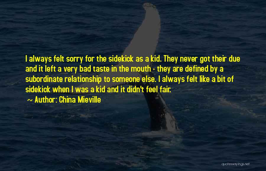 China Mieville Quotes: I Always Felt Sorry For The Sidekick As A Kid. They Never Got Their Due And It Left A Very